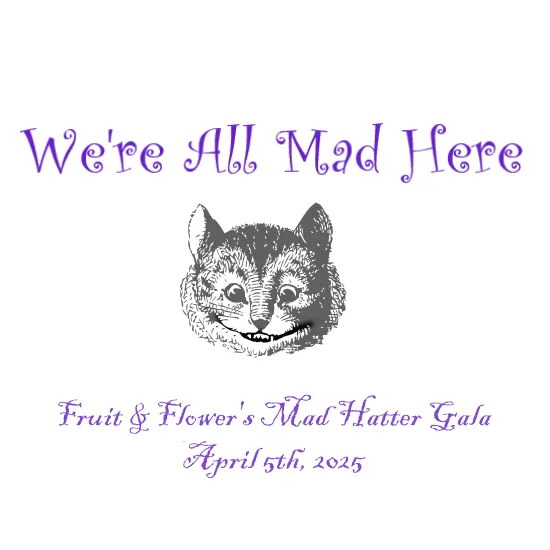 Mad Hatter Gala and Auction Fundraiser for Fruit and Flower Image with "We're All Mad Here" text and image of a cat's face
